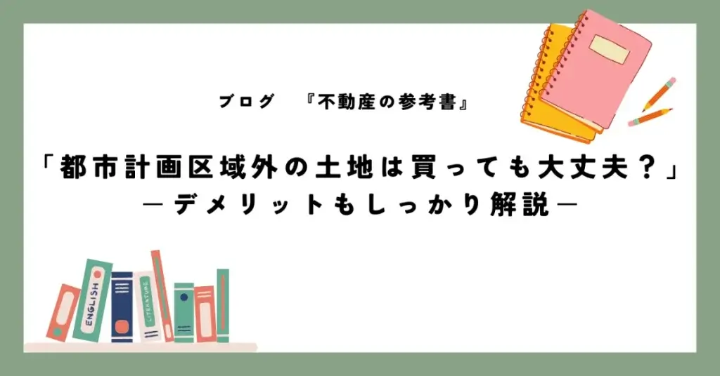 「都市計画区域外の土地は買っても大丈夫？」 －デメリットもしっかり解説－