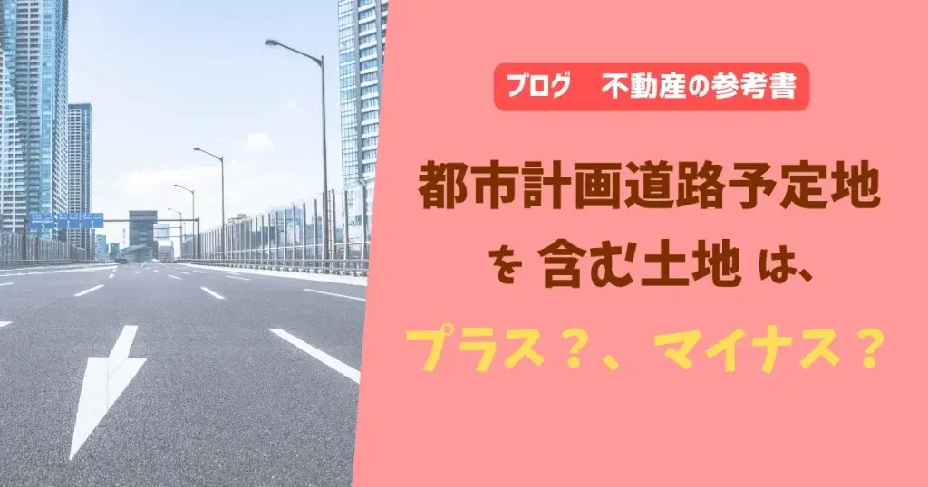 都市計画道路予定地を含む土地は、プラス？、マイナス？