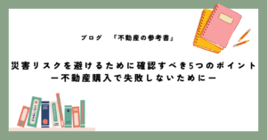 災害リスクを避けるために確認すべき5つのポイント ー不動産購入で失敗しないためにー