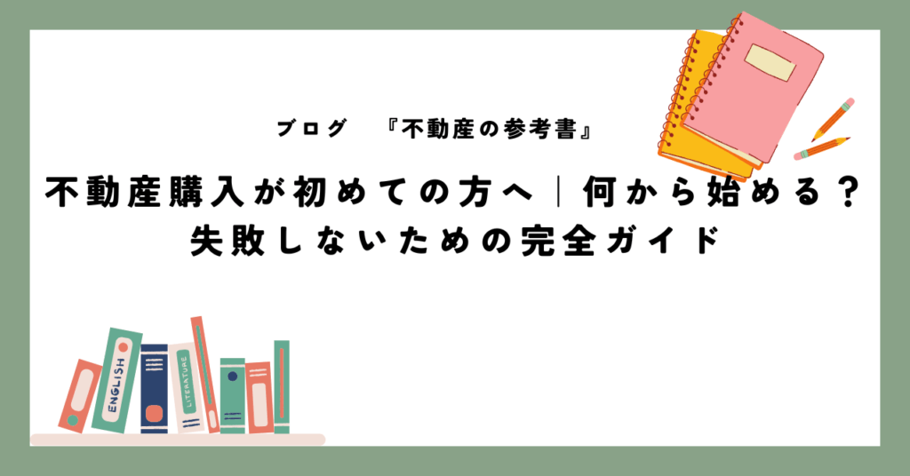 不動産購入が初めての方へ｜何から始める？失敗しないための完全ガイド