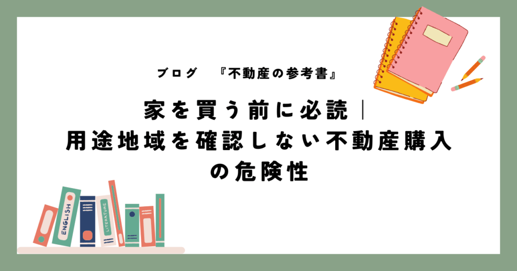 家を買う前に必読｜ 用途地域を確認しない不動産購入 の危険性