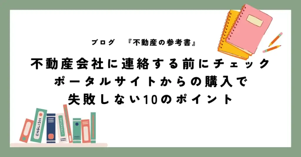 不動産会社に連絡する前にチェック ポータルサイトからの購入で 失敗しない10のポイント