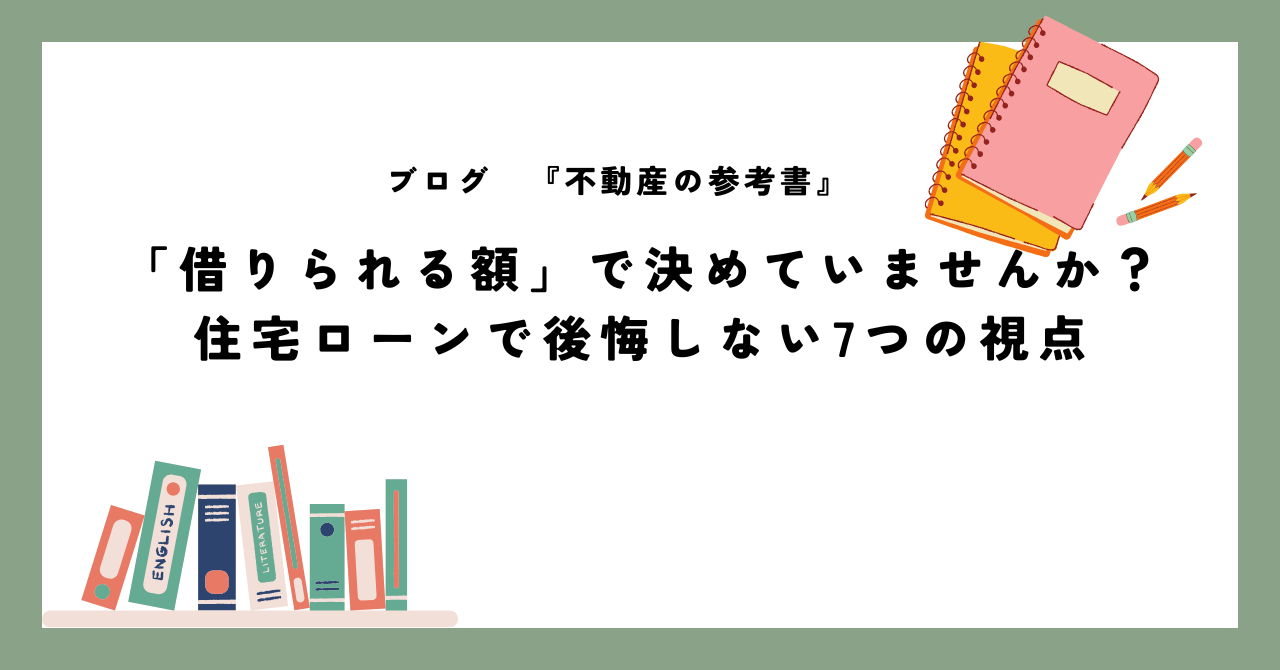 「借りられる額」で決めていませんか? 住宅ローンで後悔しない7つの視点