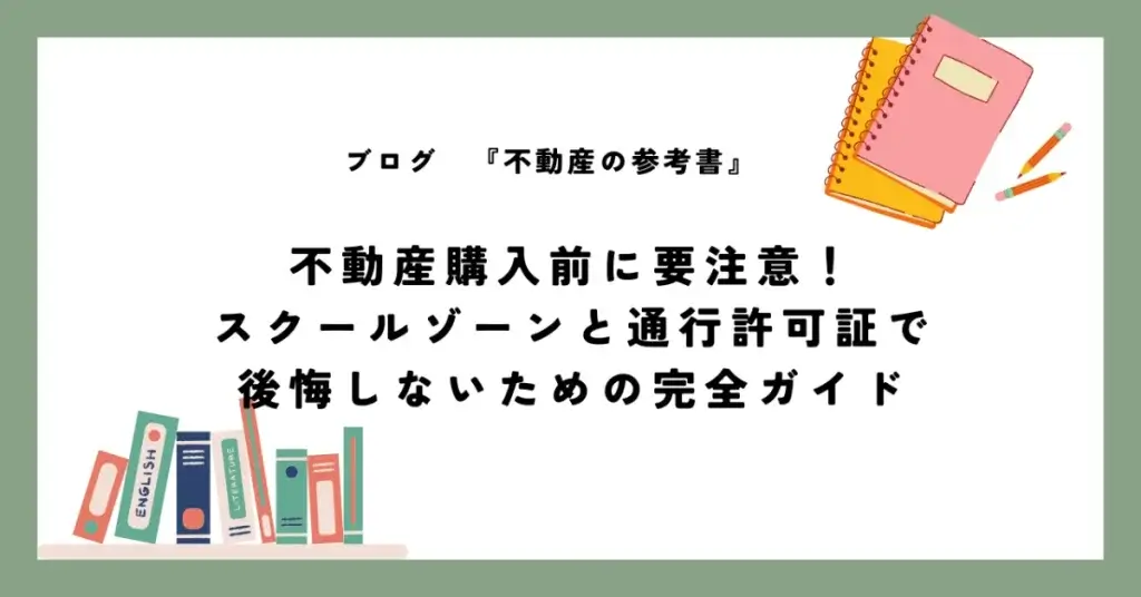 不動産購入前に要注意！ スクールゾーンと通行許可証で 後悔しないための完全ガイド