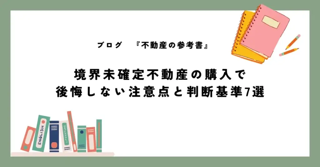 境界未確定不動産の購入で 後悔しない注意点と判断基準7選