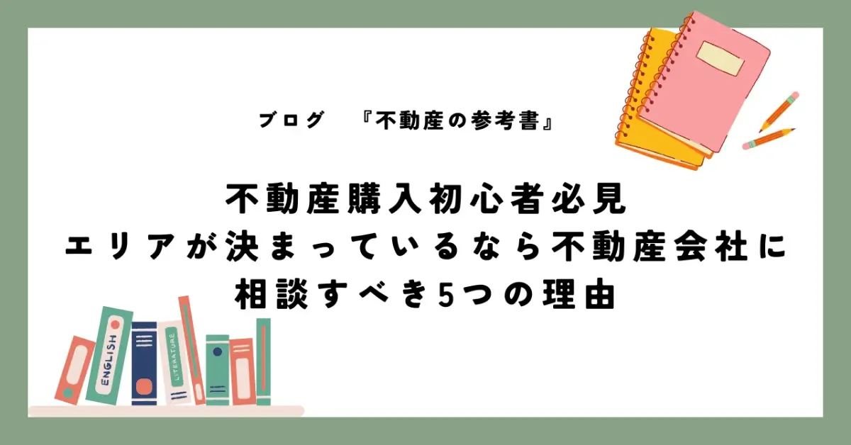不動産購入初心者必見 エリアが決まっているなら不動産会社に 相談すべき5つの理由