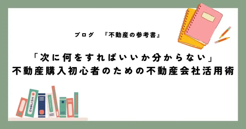 「次に何をすればいいか分からない」不動産購入初心者のための不動産会社活用術