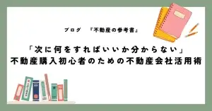 「次に何をすればいいか分からない」不動産購入初心者のための不動産会社活用術