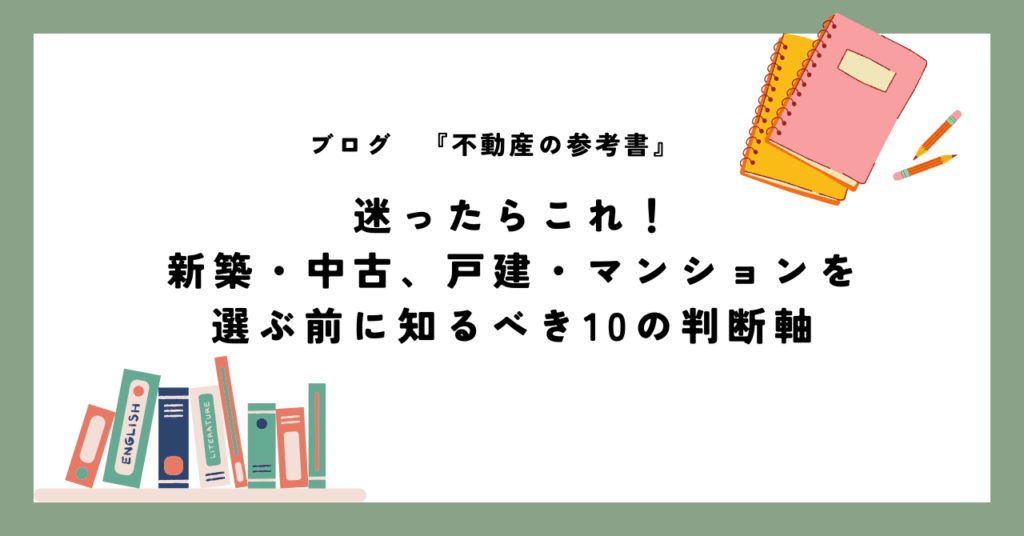 迷ったらこれ！新築・中古、戸建・マンションを選ぶ前に知るべき10の判断軸