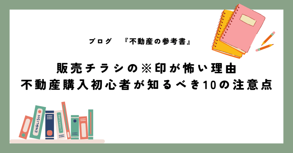 販売チラシの※印が怖い理由 不動産購入初心者が知るべき10の注意点