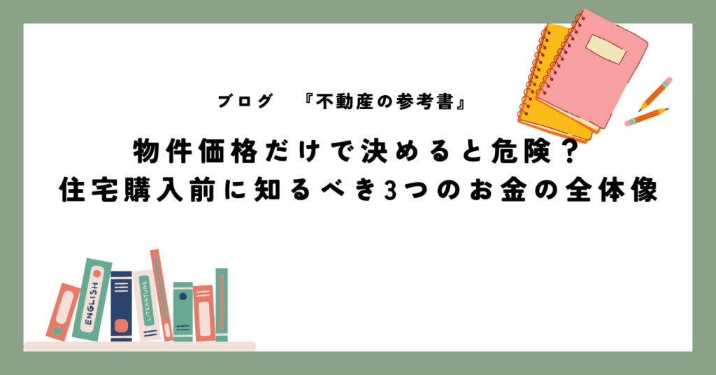 物件価格だけで決めると危険？ 住宅購入前に知るべき3つのお金の全体像