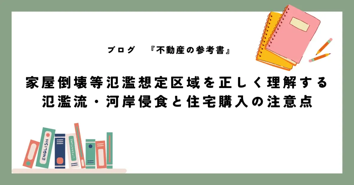 家屋倒壊等氾濫想定区域を正しく理解する 氾濫流・河岸侵食と住宅購入の注意点