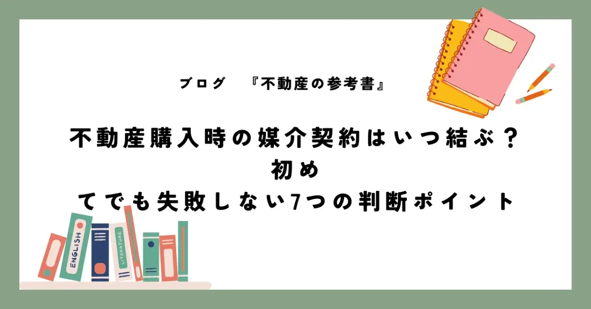 不動産購入時の媒介契約はいつ結ぶ？ 初めてでも失敗しない7つの判断ポイント