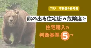 熊の出る住宅街の危険度と住宅購入の判断基準5つ