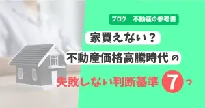 家買えない？　不動産価格高騰時代の失敗しない判断基準7つ