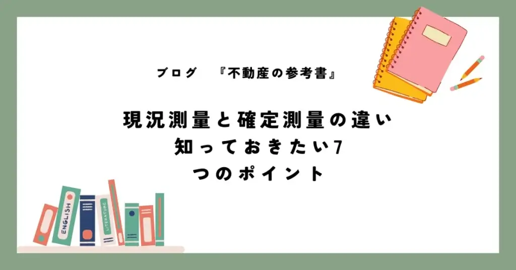 現況測量と確定測量の違い 知っておきたい7つのポイント