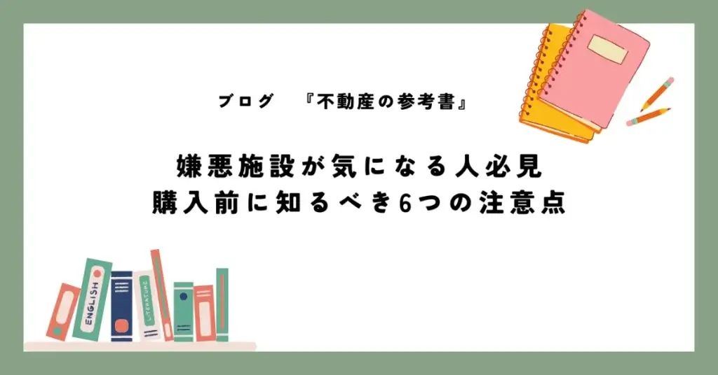嫌悪施設が気になる人必見 購入前に知るべき6つの注意点