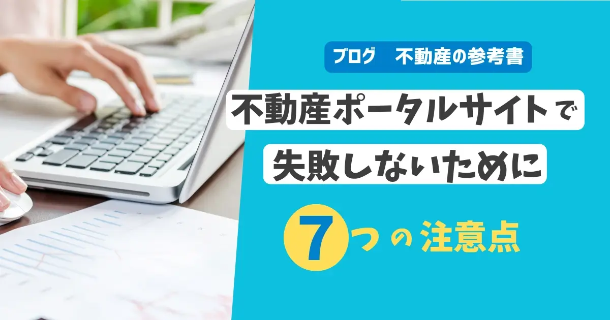 不動産ポータルサイトで失敗しないために　7つの注意点